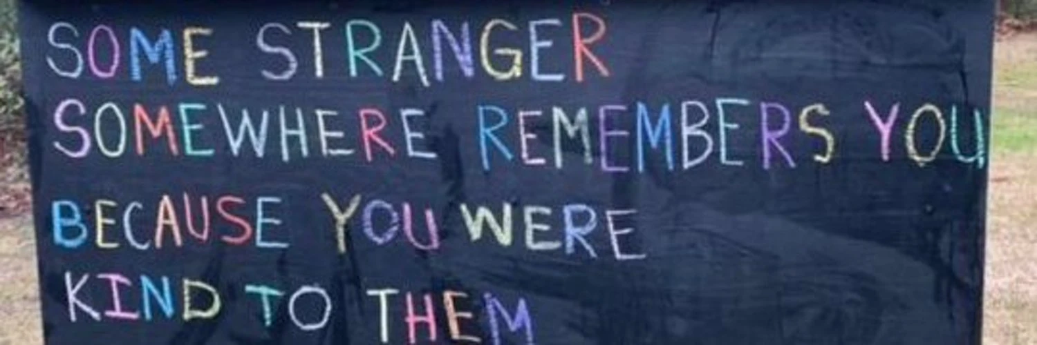 Chalkboard sign in rainbow chalk: Some stranger somewhere remembers you because you were kind to them